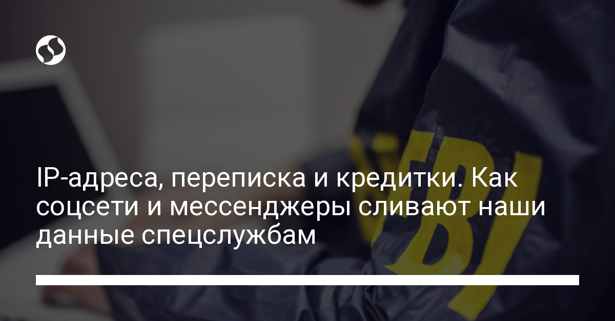 Какие данные о нас соцсети и мессенджеры сливают спецслужбам. ,