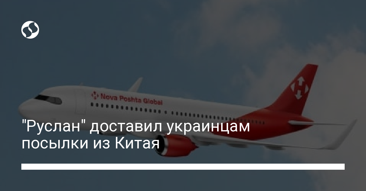 Новая почта на самолете "Руслан" доставила украинцам 135 тыс. посылок из Китая - новости Украины,