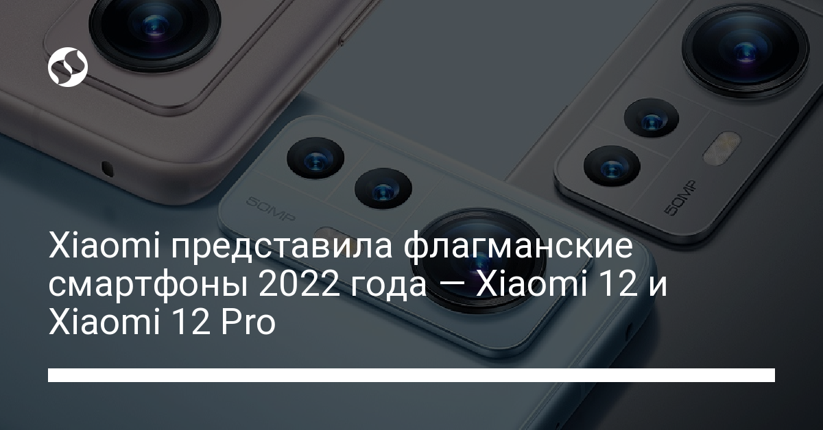 Смартфоны Xiaomi 12 и Xiaomi 12 Pro представлены Xiaomi 28 декабря - новости Украины,