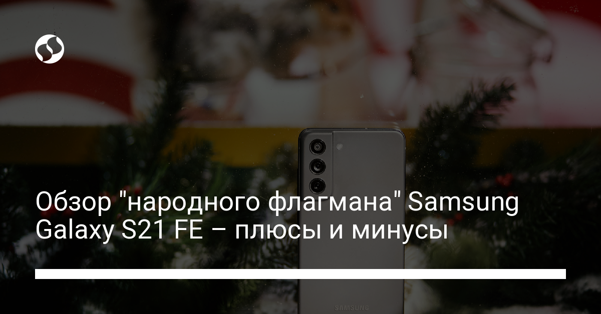 Обзор Samsung Galaxy S21 FE – плюсы и минусы смартфона - новости Украины, Гаджеты