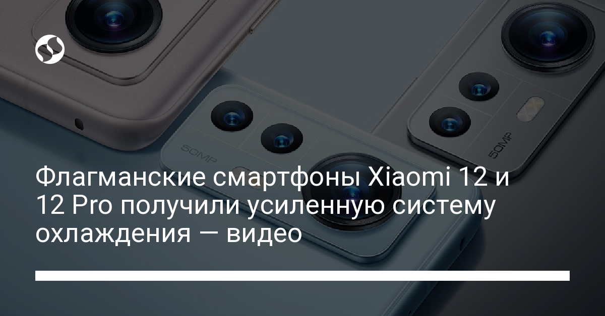 Смартфоны Xiaomi 12 и 12 Pro не перегреваются благодаря продуманной конструкции - новости Украины,
