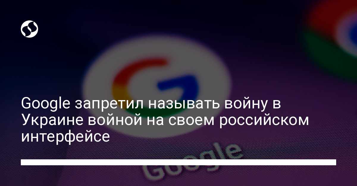 Google в России запретил называть войну в Украине войной - новости Украины,