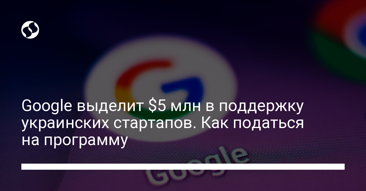 Google выделит $5 млн на гранты и поддержку украинским стартапам - новости Украины,