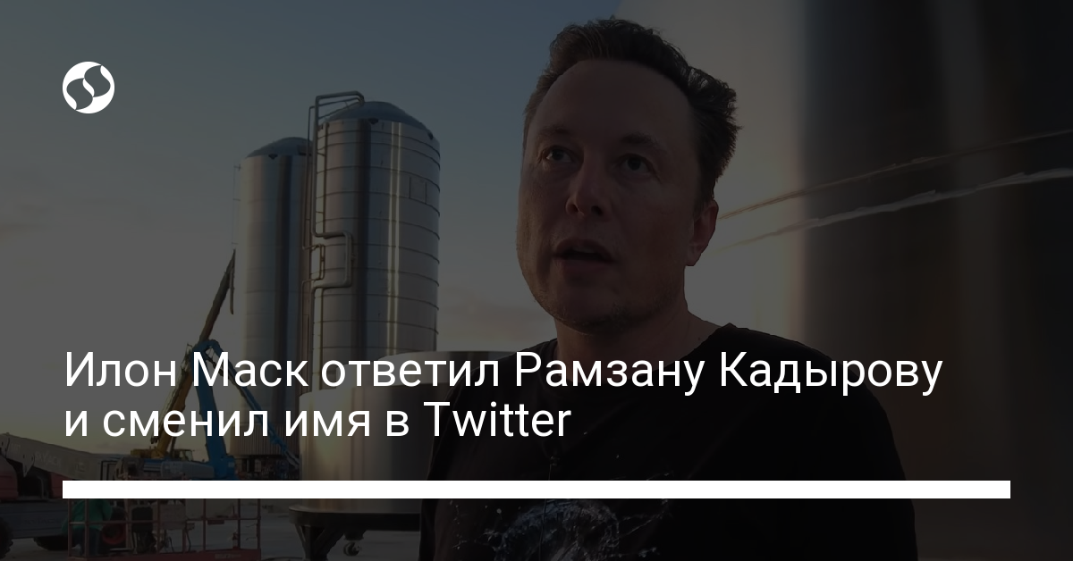 Илон Маск ответил Рамзану Кадырову и переименовался в Twitter - новости Украины,