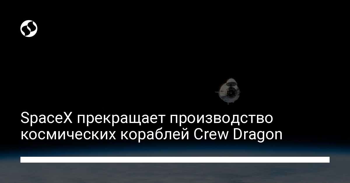SpaceX больше не будет производить Crew Dragon - новости Украины,
