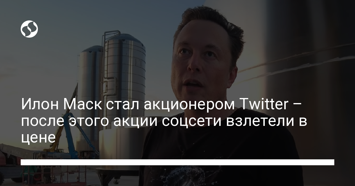 Илон Маск купил акцииTwitter и стал его главным акционером - новости Украины,