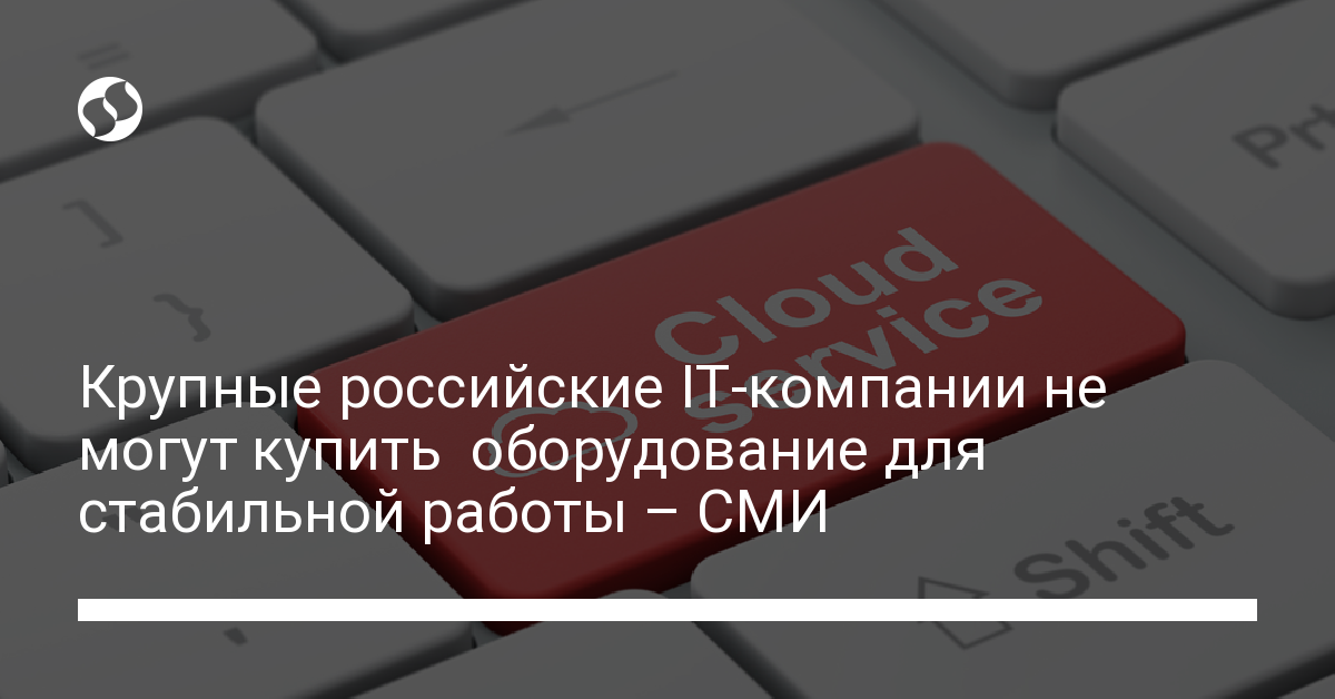 Крупные российские IT-компании не могут купить оборудование для стабильной работы - новости Украины,