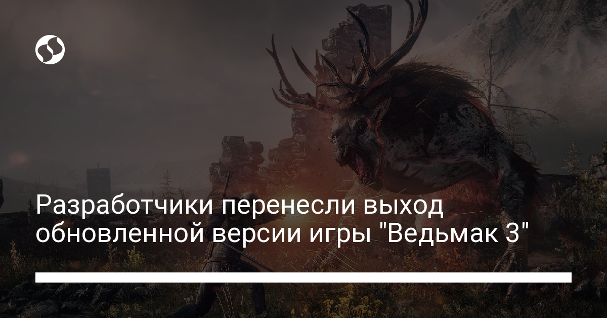 Разработчики перенесли выход обновленной версии игры "Ведьмак 3" - новости Украины,