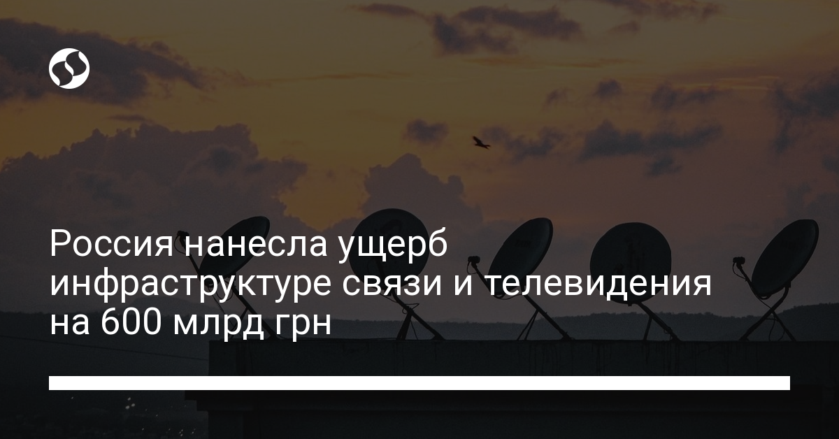 Россия нанесла ущерб инфраструктуре связи и телевидения на 600 млрд грн - новости Украины,