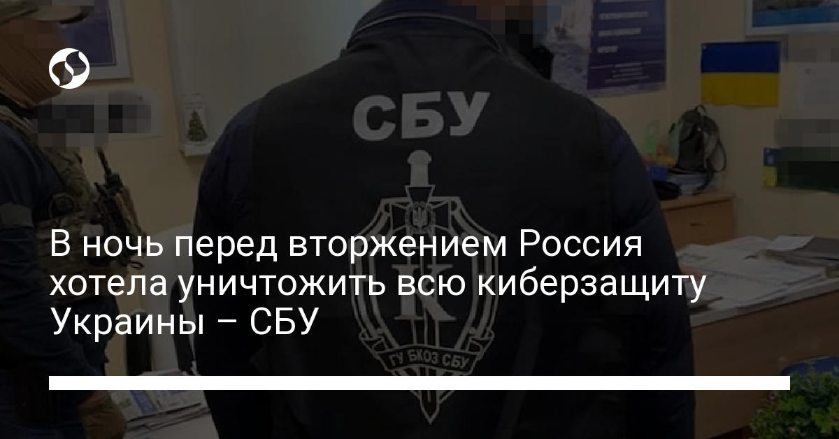 В ночь перед вторжением Россия хотела уничтожить всю киберзащиту Украины – СБУ - новости Украины,