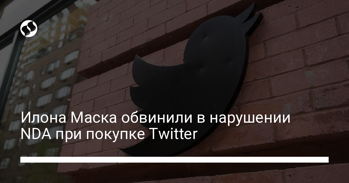 Илона Маска обвинили в нарушении NDA при покупке Twitter - новости Украины,