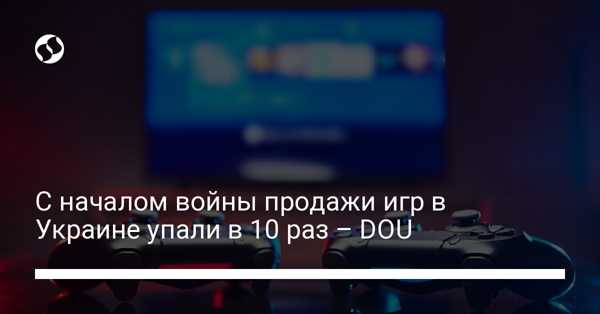 С началом войны продажа игр в Украине упала в 10 раз – DOU - новости Украины,
