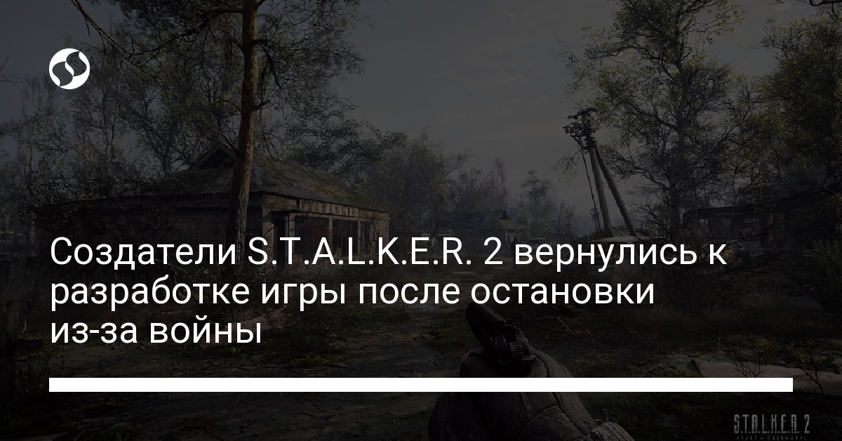 Создатели Stalker 2 вернулись к разработке игры после остановки из-за войны - новости Украины,