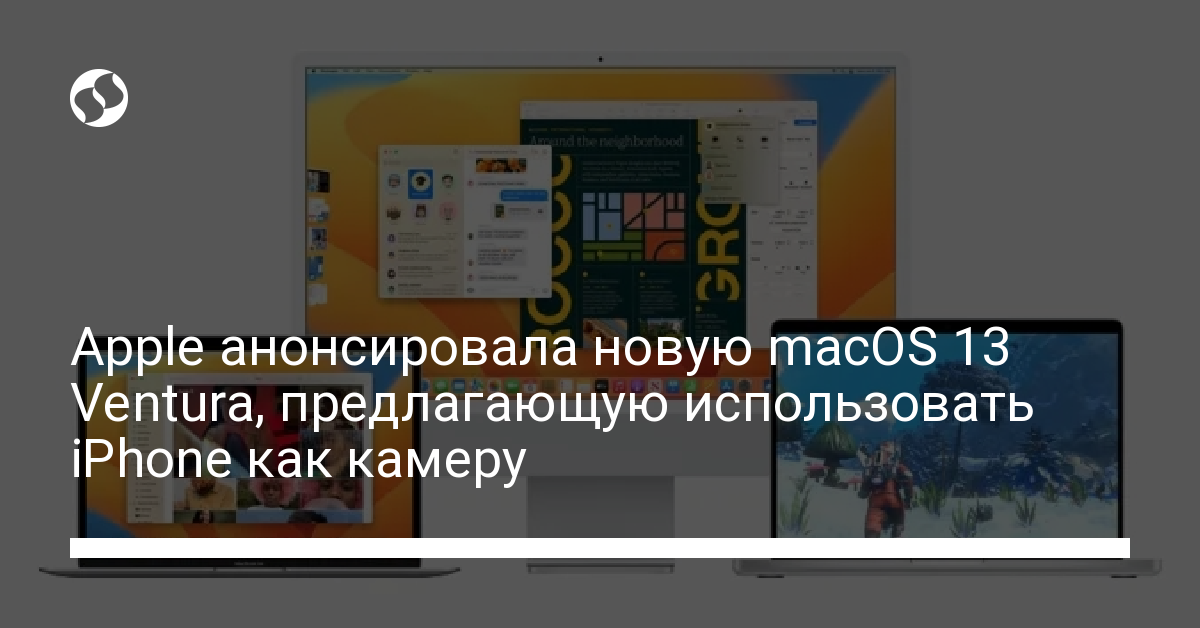 Apple анонсировала новую macOS 13 Ventura, предлагающую использовать iPhone как камеру - новости Украины,