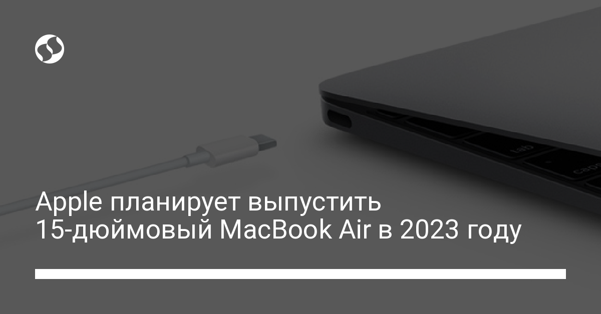 Apple планирует выпустить 15-дюймовый MacBook Air в 2023 году - новости Украины,