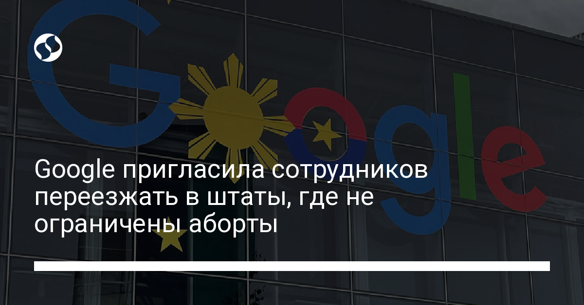 Google пригласила сотрудников переезжать в штаты, где не ограничены аборты - новости Украины,