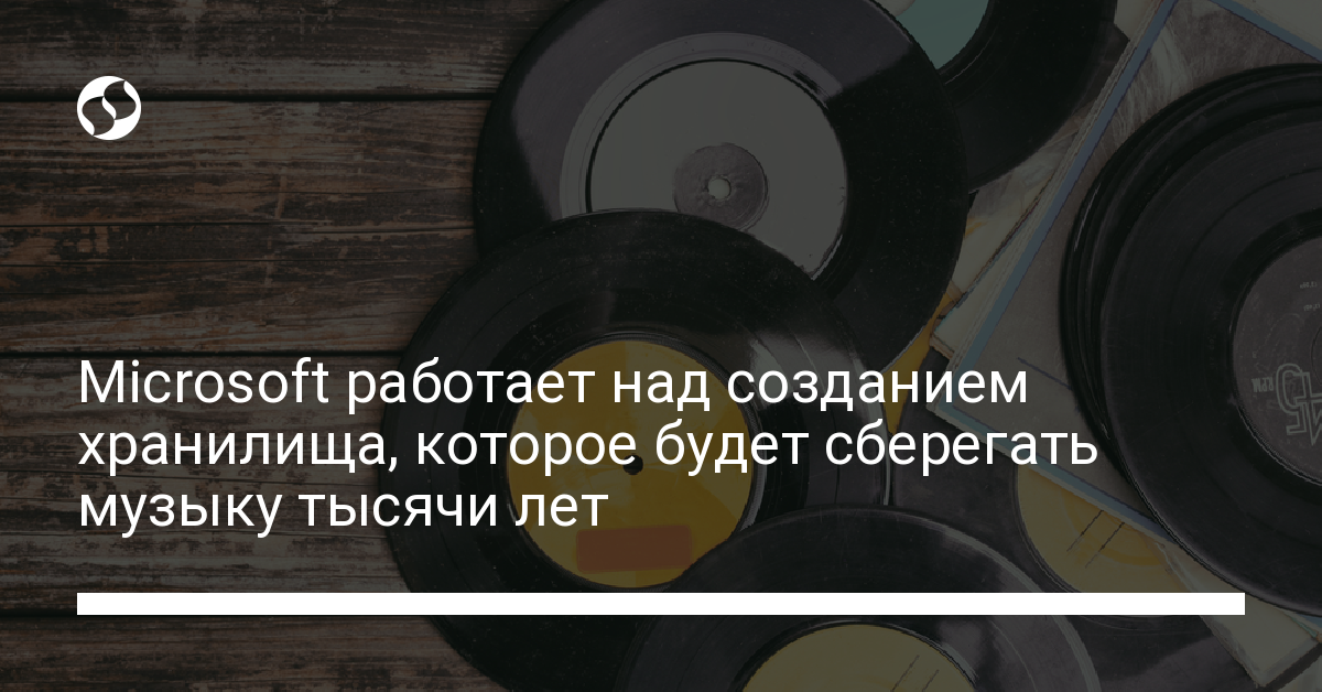 Microsoft работает над созданием хранилища, которое будет сберегать музыку тысячи лет - новости Украины,