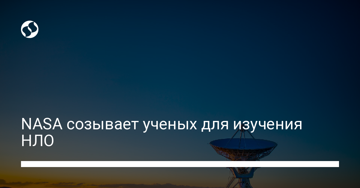 NASA созывает ученых для изучения НЛО - новости Украины,