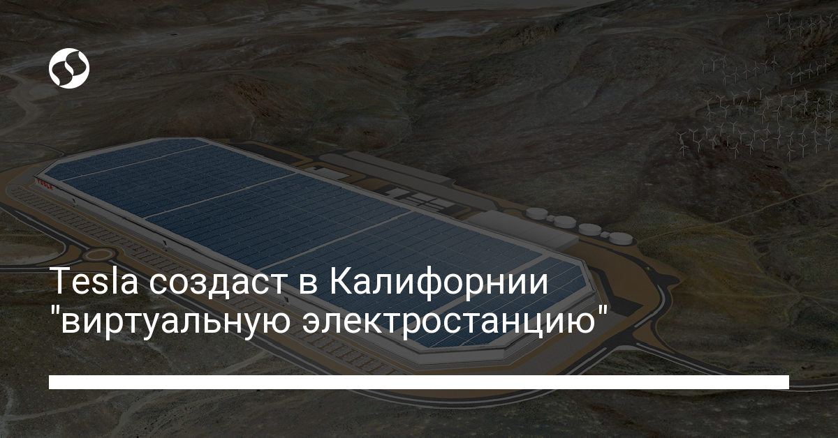 Tesla создаст в Калифорнии "виртуальную электростанцию" - новости Украины,