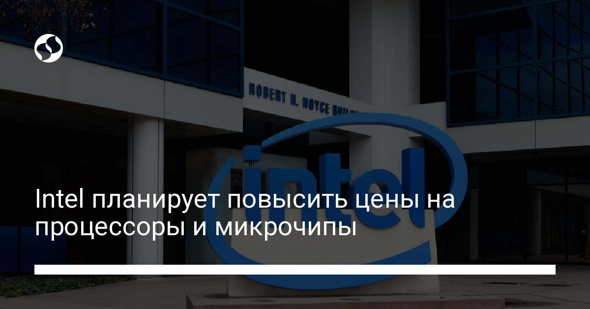 Intel планирует повысить цены на ряд своих продуктов - новости Украины,