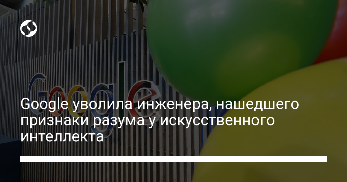 Искусственный интеллект: Google уволила инженера, заявлявшего о наличии разума у чат-бота - новости Украины,