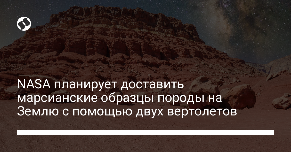 NASA планирует доставить марсианские образцы породы на Землю с помощью двух вертолетов - новости Украины,