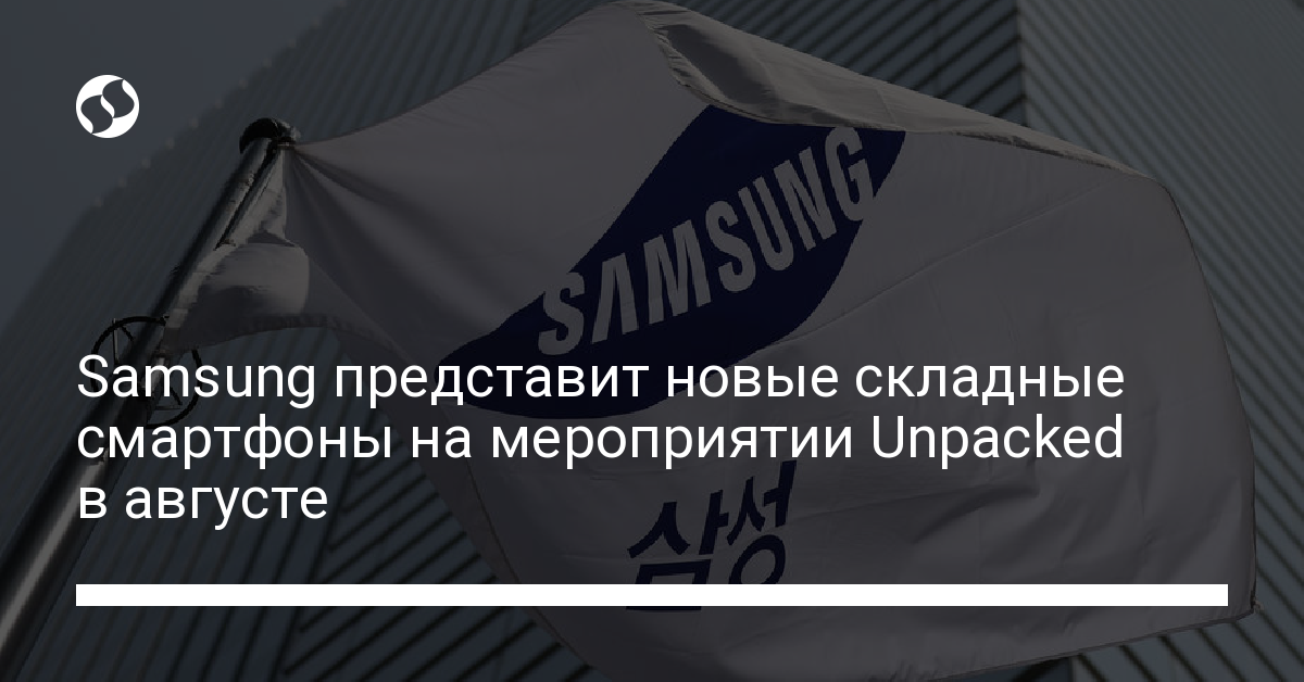 Samsung представит новые складные смартфоны на мероприятии Unpacked в августе - новости Украины,