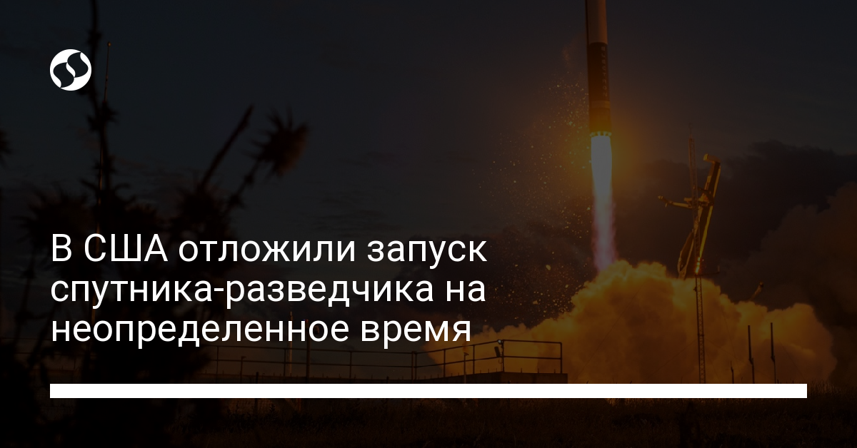 Запуск американского спутника-разведчика был отложен на неопределенное время - новости Украины,