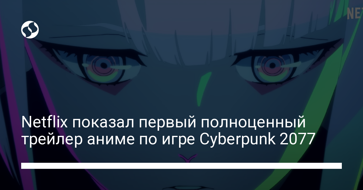 Netflix показал первый полноценный трейлер аниме по игре Cyberpunk 2077 - новости Украины,