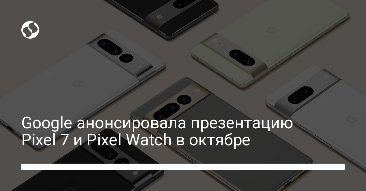 Google покажет Pixel 7 и Pixel Watch – названа дата презентации - новости Украины,