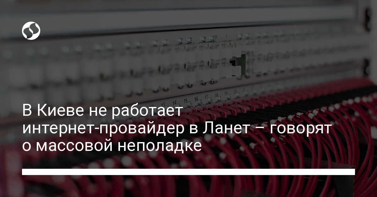 Не работает Ланет в Киеве – у провайдера говорят о массовой неполадке - новости Украины,