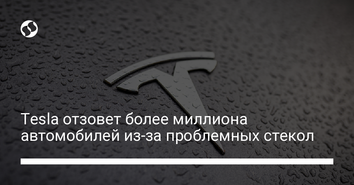 Tesla отзовет более миллиона автомобилей из-за проблем со стеклом - новости Украины,