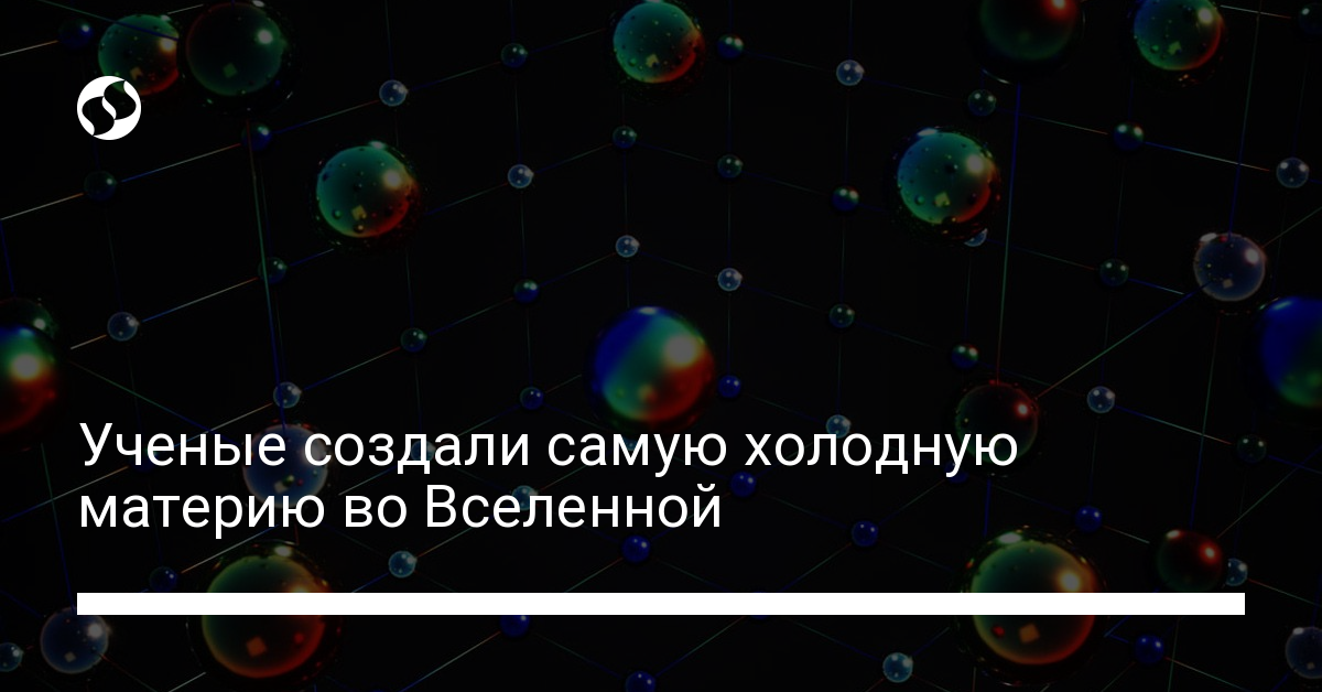 Ученые создали самую холодную материю во Вселенной - новости Украины,