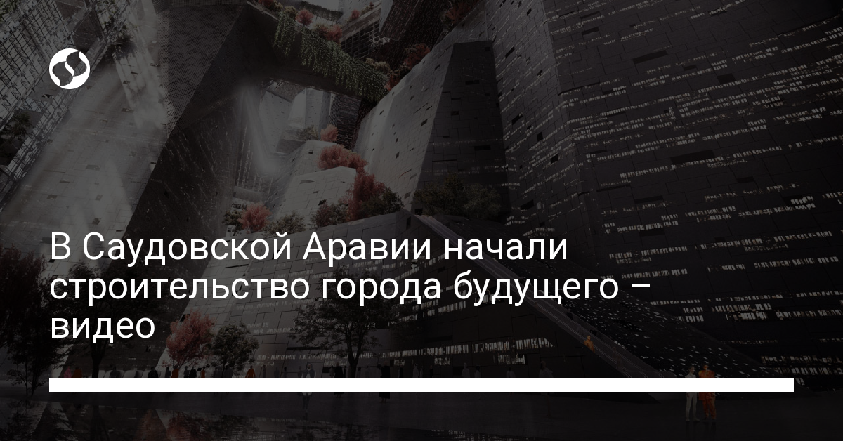 Город будущего в Саудовской Аравии – посмотрите, как его строят - новости Украины,