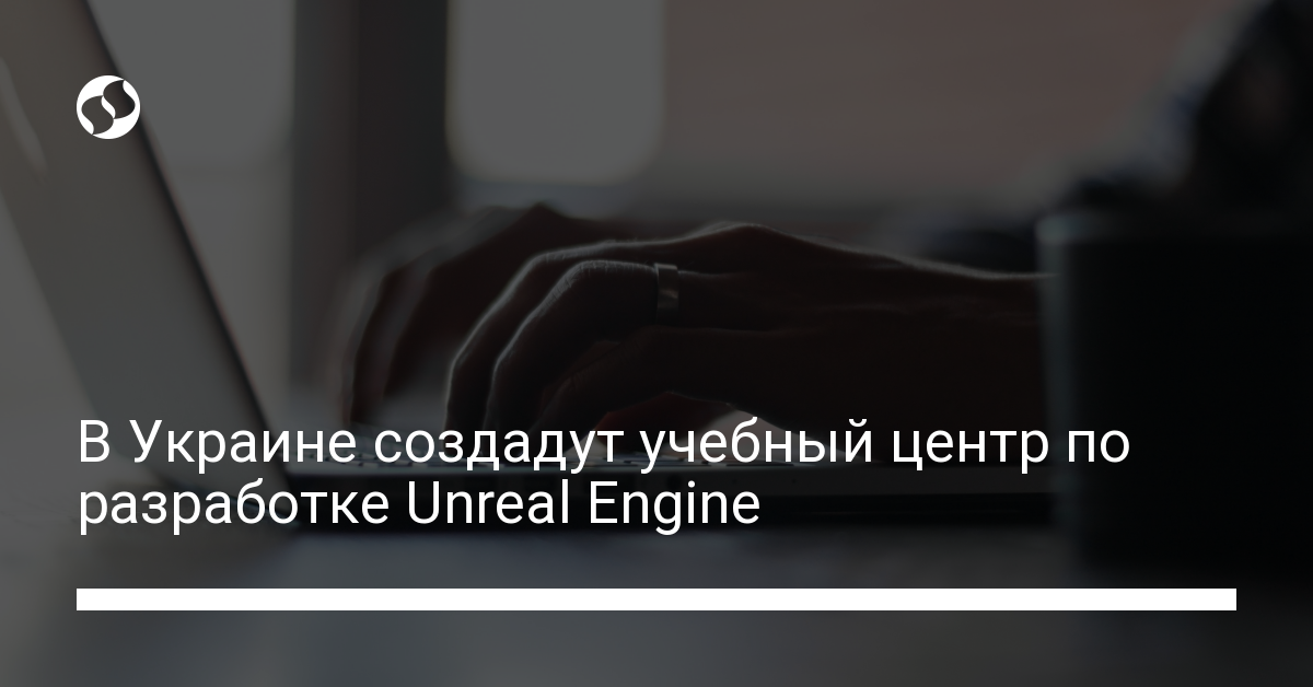 Научиться Unreal Engine – в Украине создадут учебный центр - новости Украины,