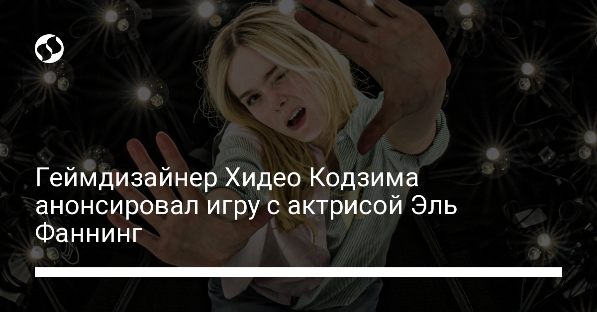 Новая игра от Хидео Кодзимы с Эль Фаннинг – подробности - новости Украины,