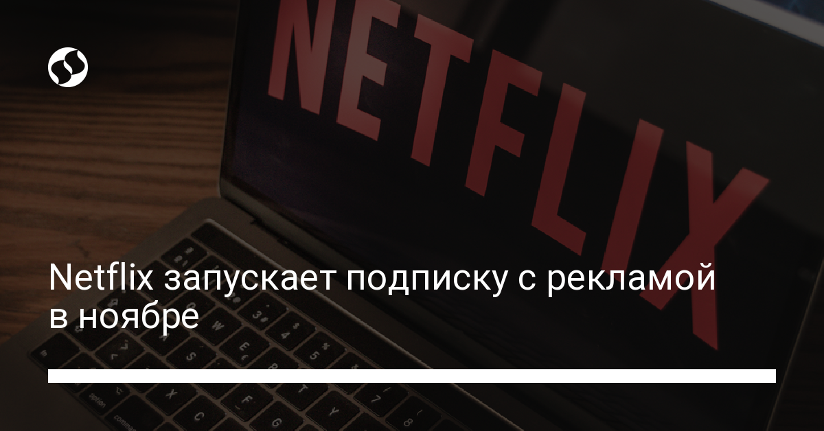 Реклама на Netflix – платформа запускает новый тарифный план в ноябре - новости Украины,