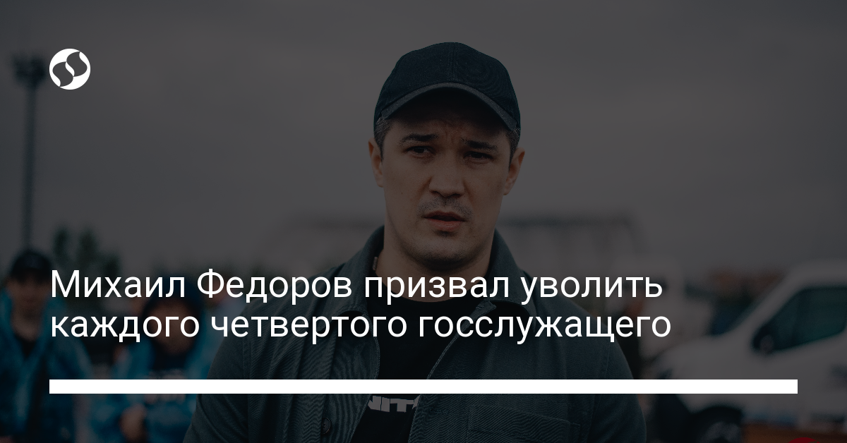 Михаил Федоров призвал уволить каждого четвертого госслужащего - новости Украины,