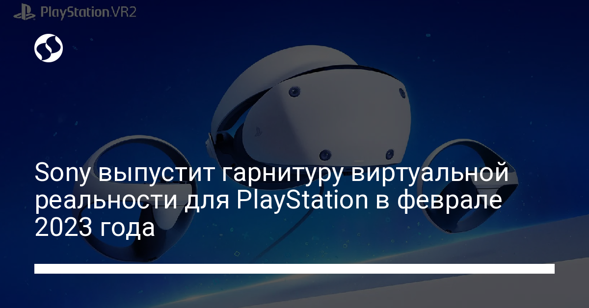 Sony анонсировала VR-гарнитуру для PlayStation – она выйдет в феврале 2023 года - новости Украины,