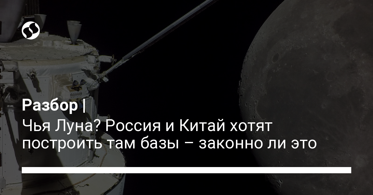 Чья Луна? Россия и Китай хотят построить там базы – законно ли это - новости Украины, Технологии