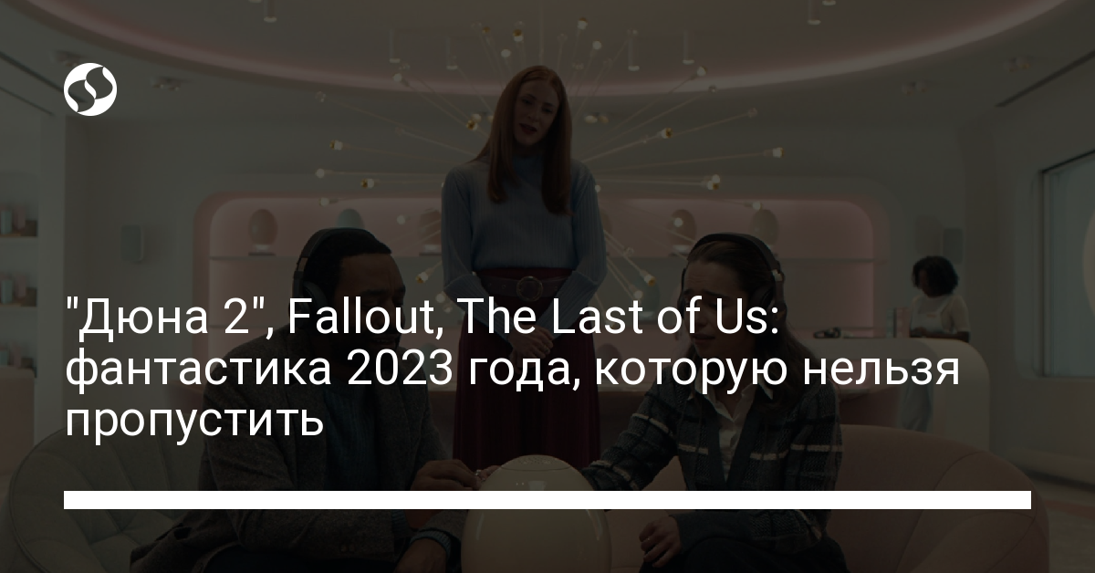 Фантастика 2023 року, яку треба подивитися – Дюна, Fallout, The Last of Us - новости Украины, Разное