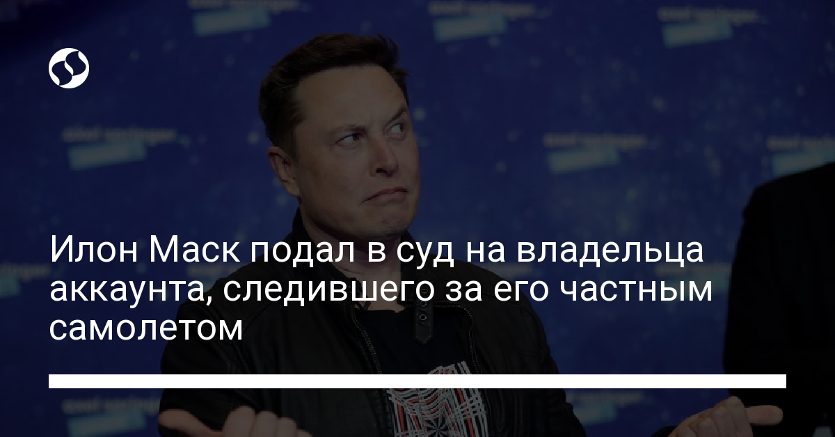 Илон Маск хочет засудить человека, следившего за его частным самолетом - новости Украины,