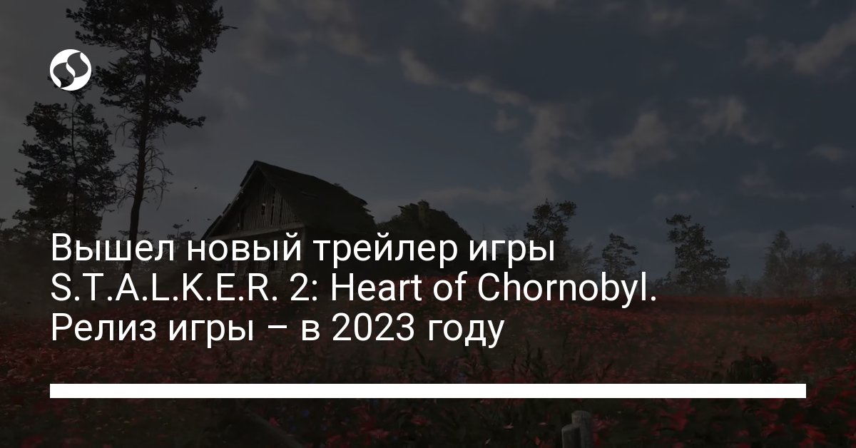 Новый трейлер S.T.A.L.K.E.R. 2: Heart of Chornobyl, когда ждать релиз – подробности - новости Украины,