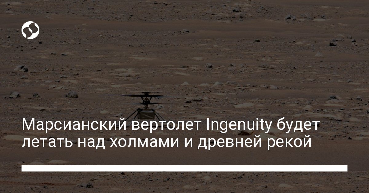 Полеты на Марсе: вертолет Ingenuity будет летать над холмами и древней рекой - новости Украины,