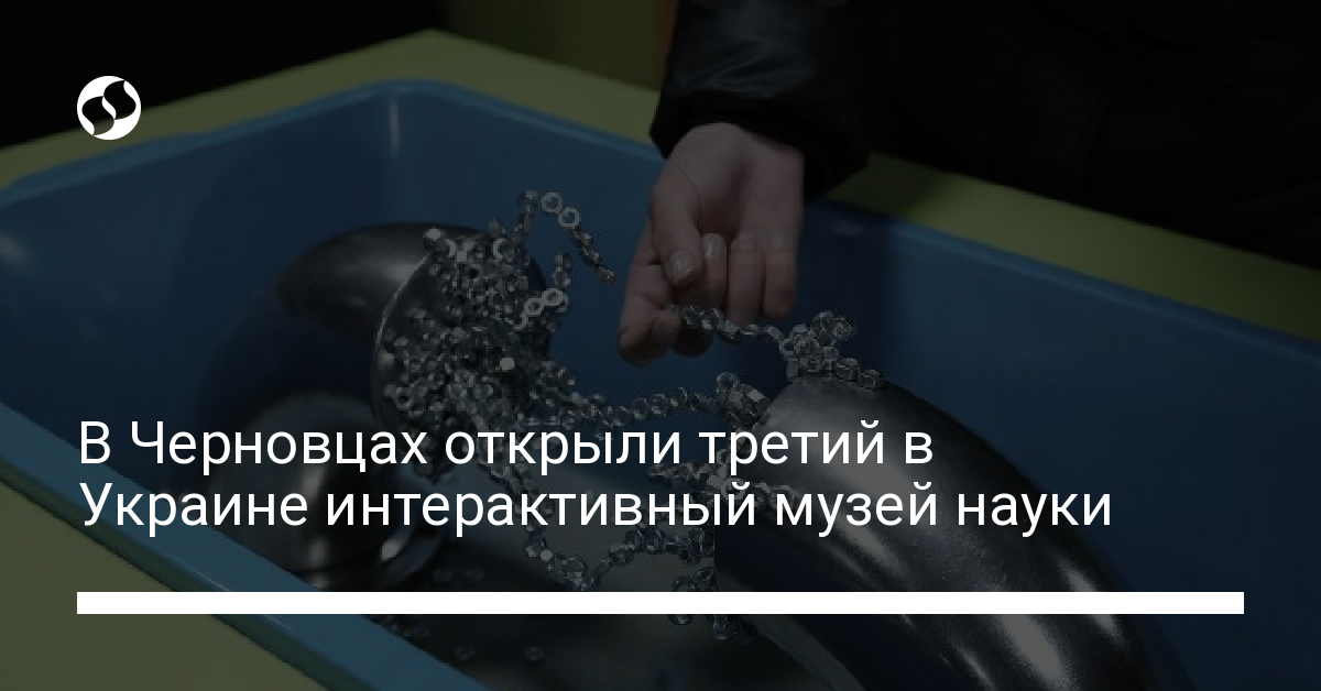 В Черновцах открыл третий в Украине Музей науки - новости Украины,
