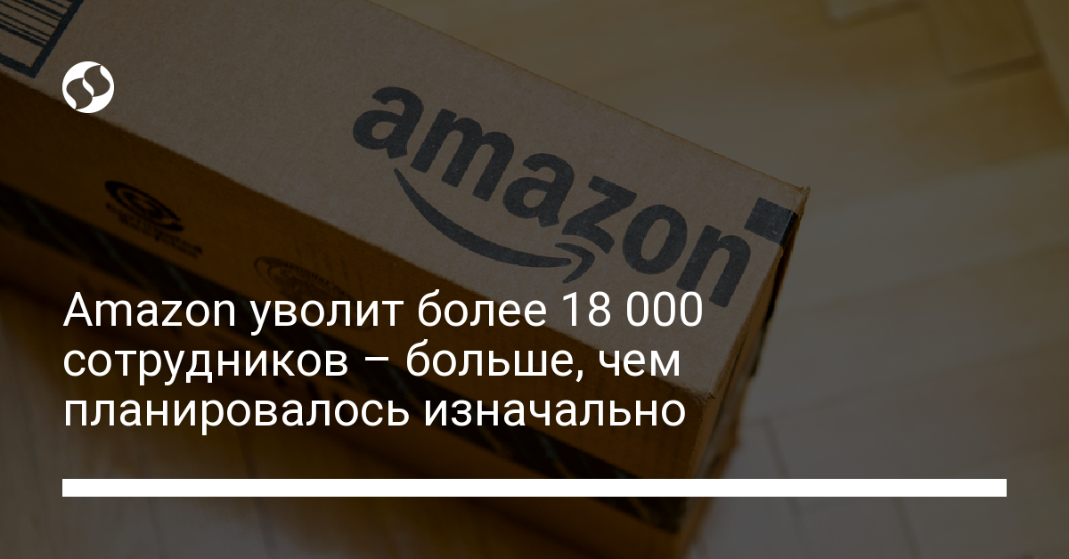 Amazon уволит более 18 000 сотрудников - новости Украины,