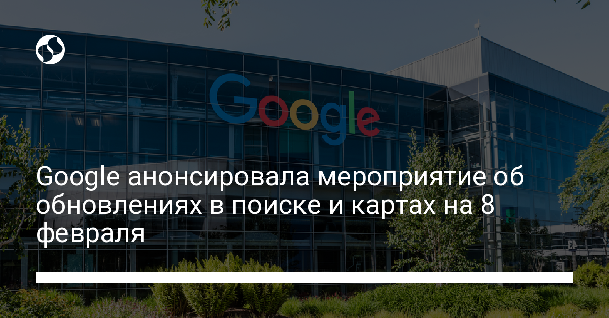 Google представит что-то новое в поиске и картах 8 февраля - новости Украины,