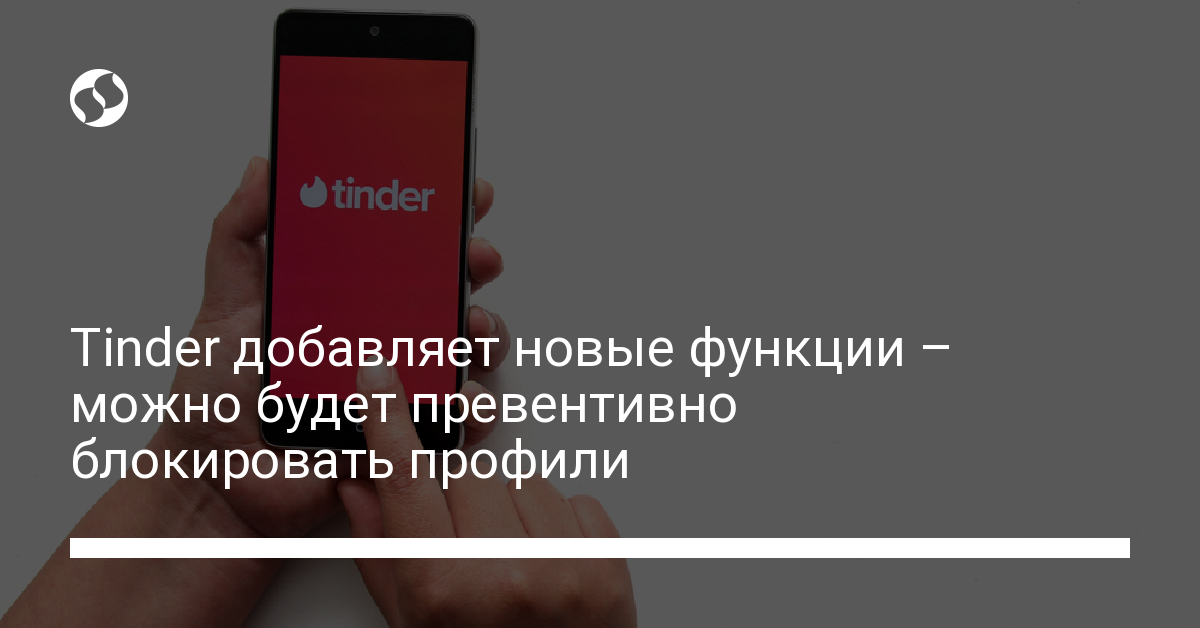 Новые функции Tinder – можно будет заблокировать бывшего - новости Украины,