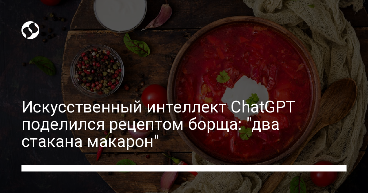 Рецепт борща от искусственного интеллекта СhatGPT: два стакана макарон, чили, жареное мясо - новости Украины,