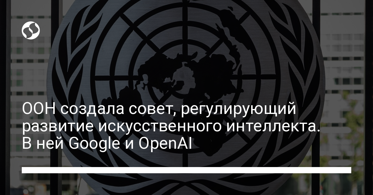 ООН создала совет регулирующий развитие искусственного интеллекта – в нем Google и OpenAI | Новости Украины